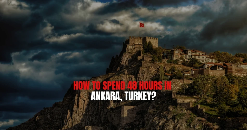 How to Spend 48 Hours in Ankara, Turkey?